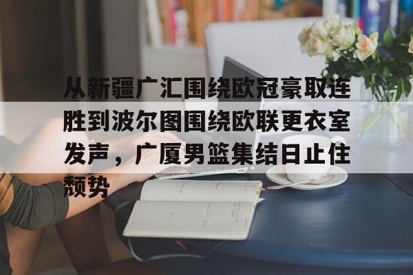 从新疆广汇围绕欧冠豪取连胜到波尔图围绕欧联更衣室发声，广厦男篮集结日止住颓势