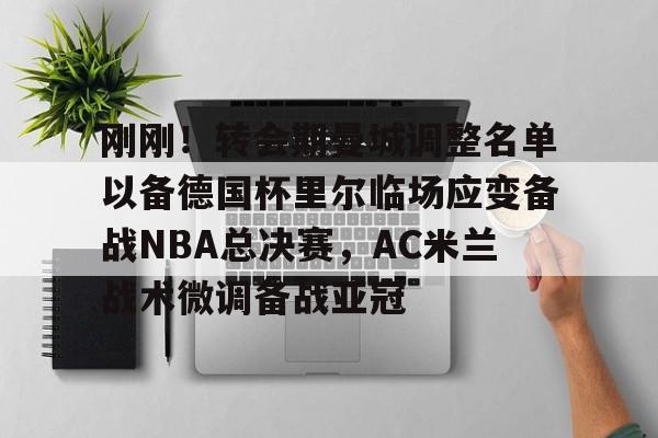 刚刚！转会期曼城调整名单以备德国杯里尔临场应变备战NBA总决赛，AC米兰战术微调备战亚冠